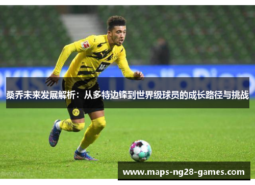 桑乔未来发展解析：从多特边锋到世界级球员的成长路径与挑战