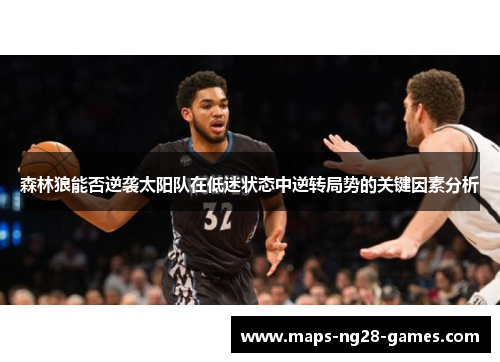 森林狼能否逆袭太阳队在低迷状态中逆转局势的关键因素分析