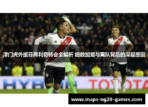 津门虎外援菲奥利奇转会全解析 细数加盟与离队背后的深层原因