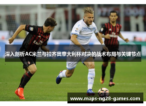 深入剖析AC米兰与拉齐奥意大利杯对决的战术布局与关键节点