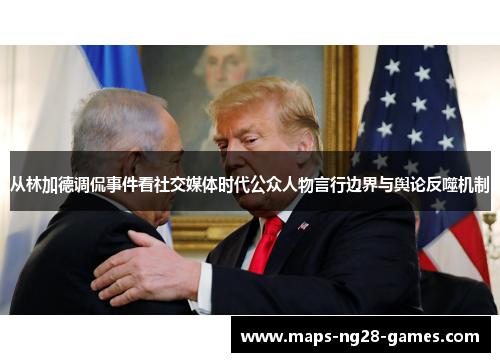 从林加德调侃事件看社交媒体时代公众人物言行边界与舆论反噬机制 从林加德调侃事件看社交媒体时代公众人物言行边界与舆论反噬机制