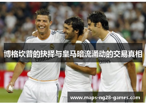 博格坎普的抉择与皇马暗流涌动的交易真相 博格坎普的抉择与皇马暗流涌动的交易真相