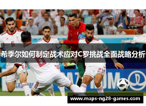 希季尔如何制定战术应对C罗挑战全面战略分析