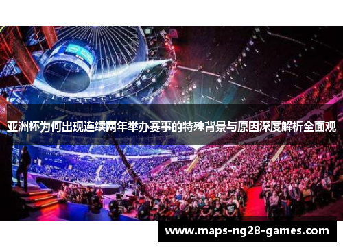 亚洲杯为何出现连续两年举办赛事的特殊背景与原因深度解析全面观