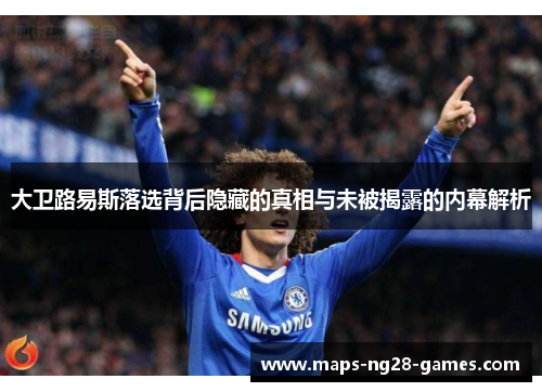 大卫路易斯落选背后隐藏的真相与未被揭露的内幕解析