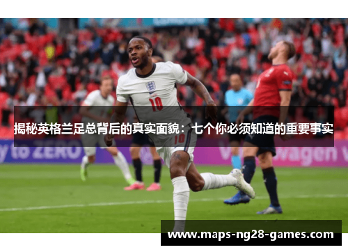揭秘英格兰足总背后的真实面貌:七个你必须知道的重要事实 揭秘英格兰足总背后的真实面貌:七个你必须知道的重要事实