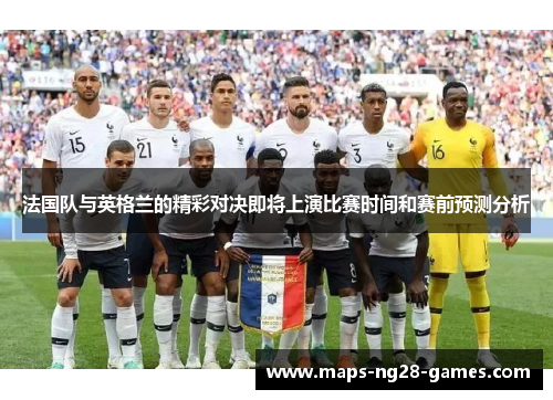 法国队与英格兰的精彩对决即将上演比赛时间和赛前预测分析