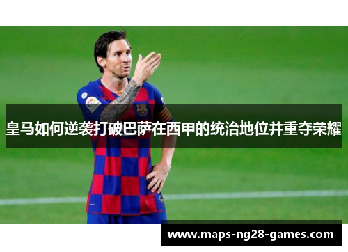 皇马如何逆袭打破巴萨在西甲的统治地位并重夺荣耀