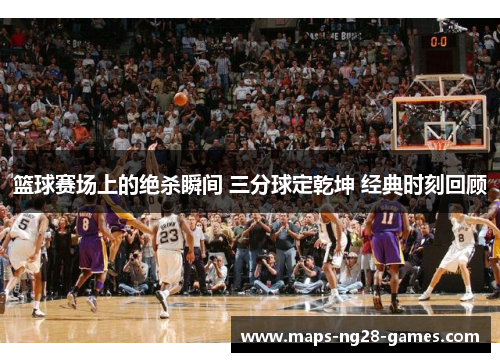 篮球赛场上的绝杀瞬间 三分球定乾坤 经典时刻回顾