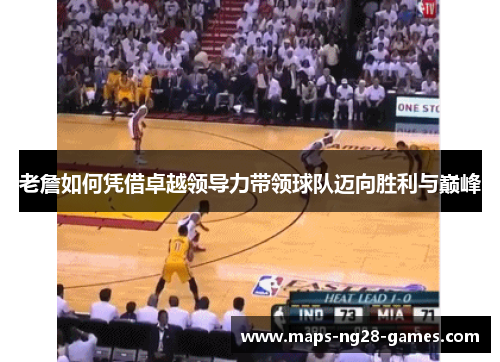 老詹如何凭借卓越领导力带领球队迈向胜利与巅峰