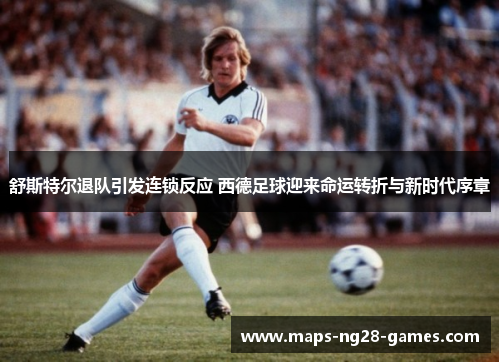 舒斯特尔退队引发连锁反应 西德足球迎来命运转折与新时代序章 舒斯特尔退队引发连锁反应 西德足球迎来命运转折与新时代序章
