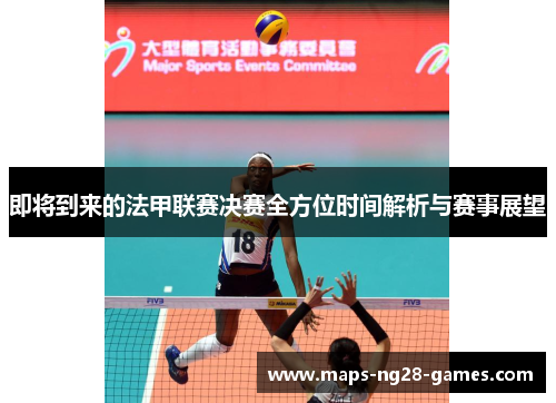 即将到来的法甲联赛决赛全方位时间解析与赛事展望 即将到来的法甲联赛决赛全方位时间解析与赛事展望