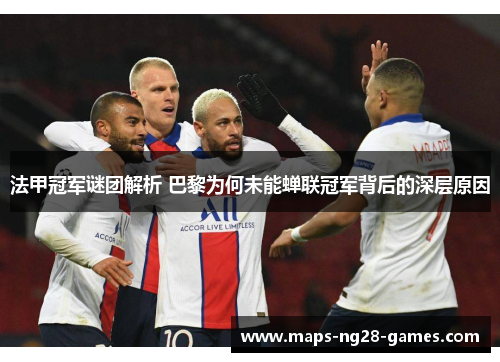 法甲冠军谜团解析 巴黎为何未能蝉联冠军背后的深层原因 法甲冠军谜团解析 巴黎为何未能蝉联冠军背后的深层原因