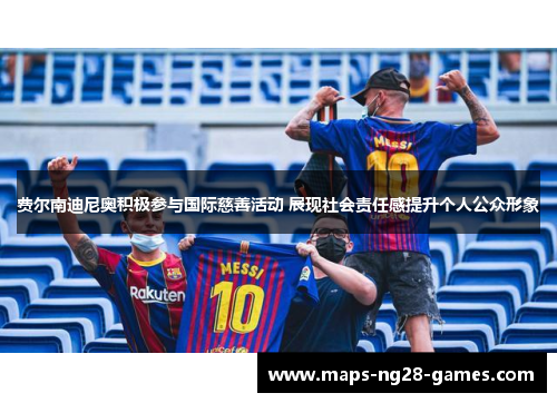 费尔南迪尼奥积极参与国际慈善活动 展现社会责任感提升个人公众形象 费尔南迪尼奥积极参与国际慈善活动 展现社会责任感提升个人公众形象