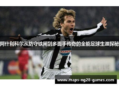 阿什利科尔从防守铁闸到多面手传奇的全能足球生涯探秘 阿什利科尔从防守铁闸到多面手传奇的全能足球生涯探秘