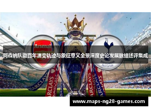 阿森纳队徽百年演变轨迹与象征意义全景深度史论发展脉络述评集成