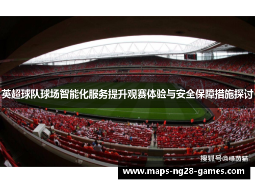 英超球队球场智能化服务提升观赛体验与安全保障措施探讨