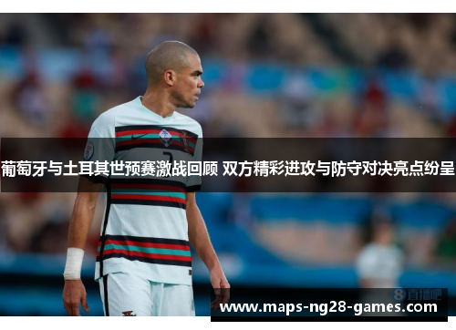 葡萄牙与土耳其世预赛激战回顾 双方精彩进攻与防守对决亮点纷呈