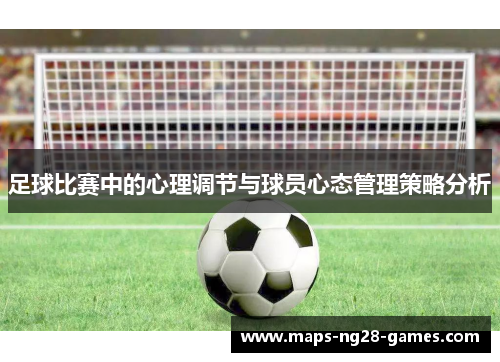 足球比赛中的心理调节与球员心态管理策略分析