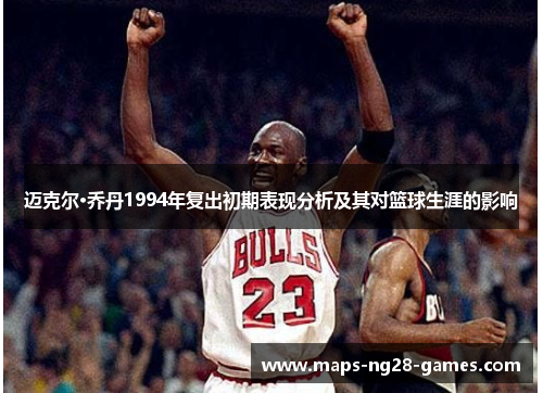 迈克尔·乔丹1994年复出初期表现分析及其对篮球生涯的影响