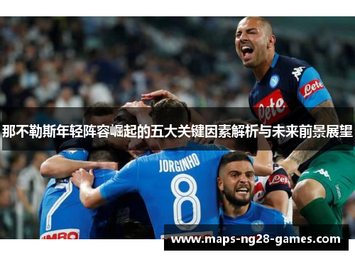 那不勒斯年轻阵容崛起的五大关键因素解析与未来前景展望